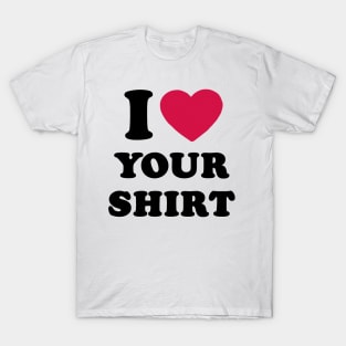 I Love Your Shirt T-Shirt